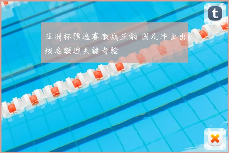 亚洲杯预选赛激战正酣 国足冲击出线名额迎关键考验