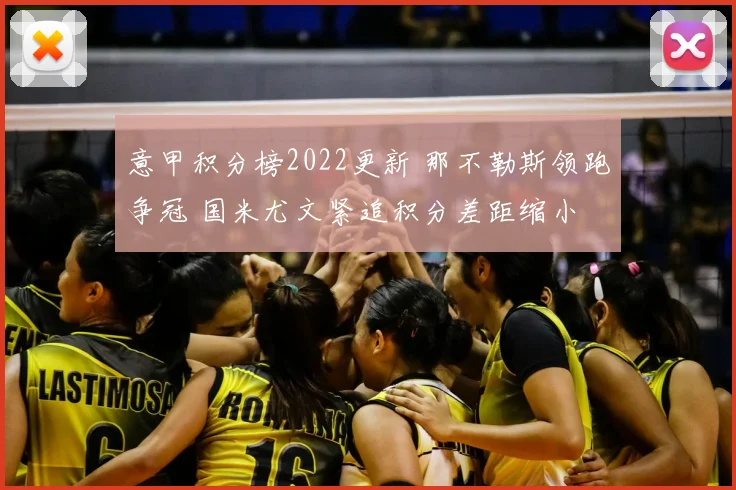 意甲积分榜2022更新 那不勒斯领跑争冠 国米尤文紧追积分差距缩小