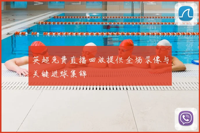 英超免费直播回放提供全场录像与关键进球集锦