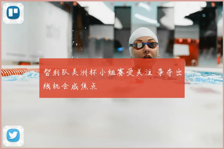 智利队美洲杯小组赛受关注 争夺出线机会成焦点