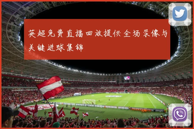 英超免费直播回放提供全场录像与关键进球集锦