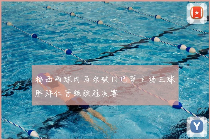 梅西两球内马尔破门巴萨主场三球胜拜仁晋级欧冠决赛