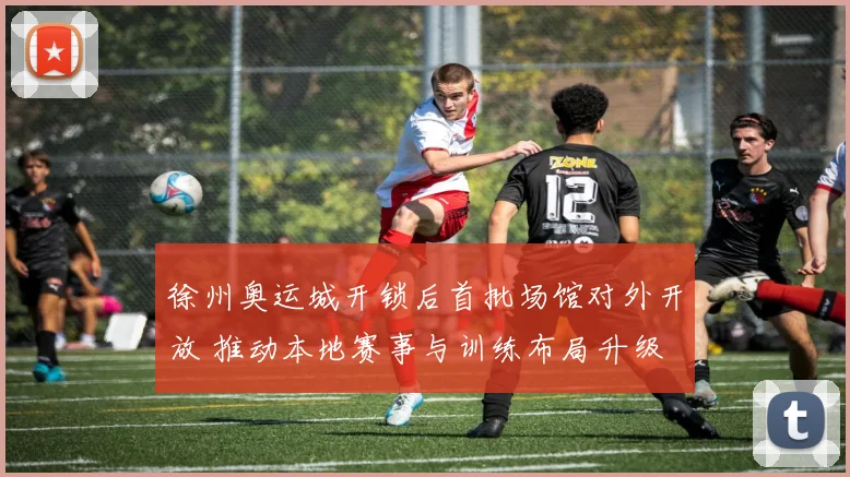 徐州奥运城开锁后首批场馆对外开放 推动本地赛事与训练布局升级