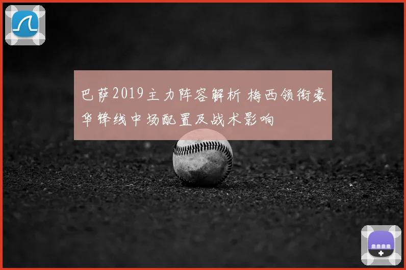 巴萨2019主力阵容解析 梅西领衔豪华锋线中场配置及战术影响