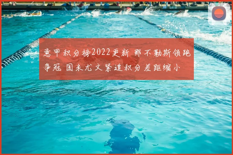 意甲积分榜2022更新 那不勒斯领跑争冠 国米尤文紧追积分差距缩小